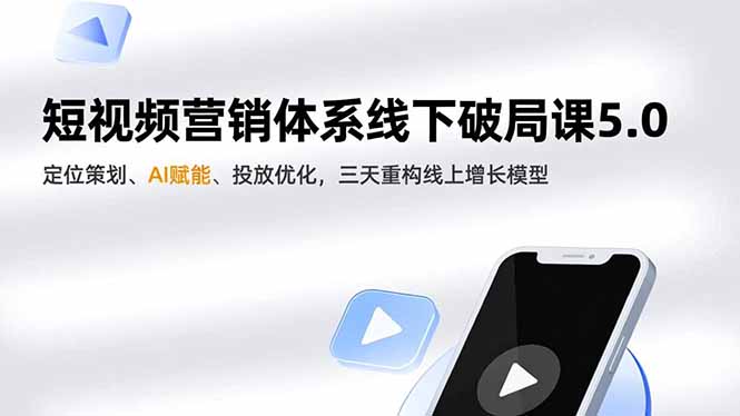 短视频营销体系线下破局课5.0，定位策划、AI赋能、投放优化，三天重构线上增长模型-极速搞钱指南