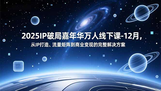 2025IP破局嘉年华万人线下课-12月，从IP打造、流量矩阵到商业变现的完整解决方案-极速搞钱指南