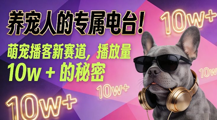 养宠人的专属电台！萌宠播客新赛道，播放量10w+的秘密-极速搞钱指南