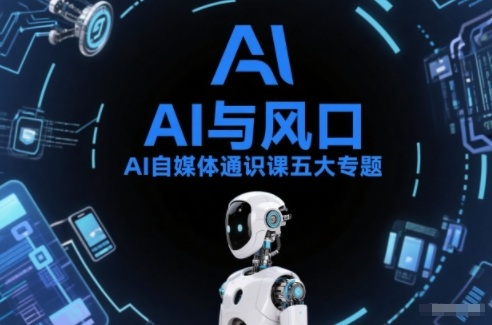 AI自媒体通识课五大专题，AI基础操作篇+AI生活娱乐篇+AI职场提效篇+AI自媒体实操篇+账号创作工具篇-极速搞钱指南