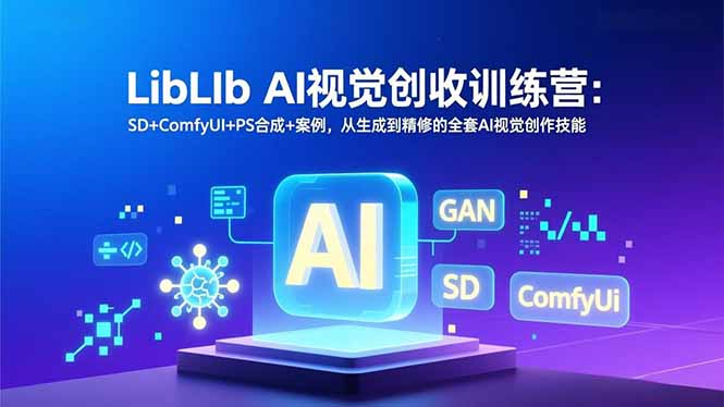 LibLIb AI视觉创收训练营：SD+ComfyUI+PS合成+案例，从生成到精修的全套AI视觉创作技能-极速搞钱指南