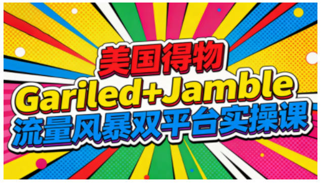 美国得物Gariled+Jamble流量风暴双平台实操课，两大美国热门平台全流程运营-极速搞钱指南