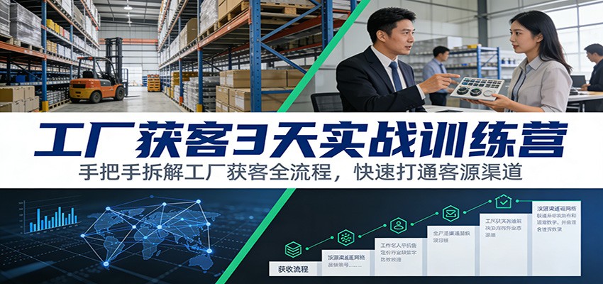 工厂获客3天实战训练营：手把手拆解工厂获客全流程，快速打通客源渠道-极速搞钱指南