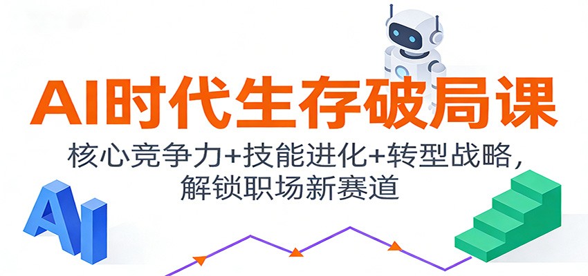 AI时代生存破局课：核心竞争力+技能进化+转型战略，解锁职场新赛道-极速搞钱指南