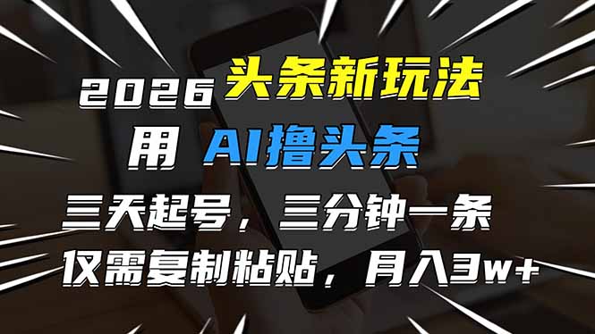 2026最新头条玩法，用AI撸头条，3天必起号，3分钟1条，只需要复制粘贴，简单月入3W+-极速搞钱指南