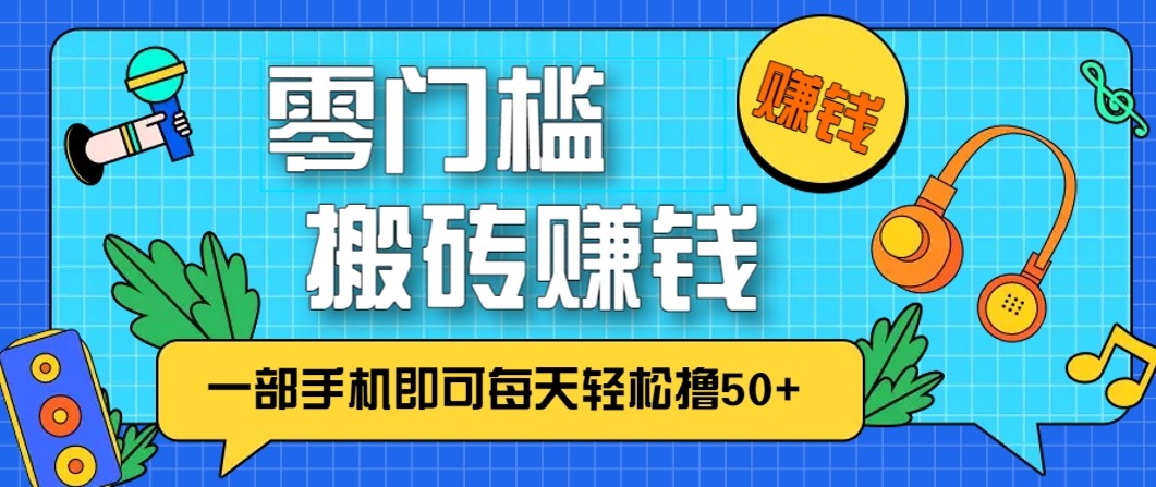 零成本零门槛无脑搬砖赚钱项目，只需一部手机即可每天轻松撸50+-极速搞钱指南
