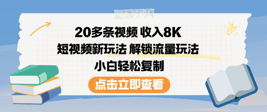 20多条视频收入8K，短视频新玩法，解锁流量玩法，小白轻松复制-极速搞钱指南