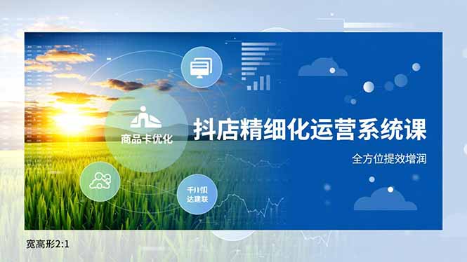 抖店精细化运营系统课，商品卡优化、达人建联、千川投放，全方位提效增润-极速搞钱指南