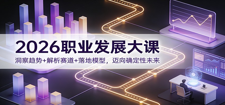 2026职业发展大课：洞察趋势+解析赛道+落地模型，迈向确定性未来-极速搞钱指南