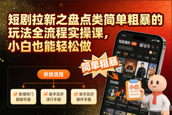 短剧拉新之盘点类简单粗暴的玩法全流程实操课，小白也能轻松做-极速搞钱指南