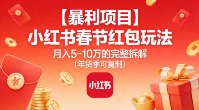 【暴利项目】小红书春节红包玩法月入5W的完整拆解(年货季可复制)-极速搞钱指南