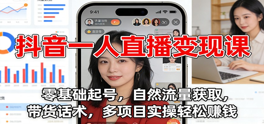 抖音一人直播变现课：零基础起号，自然流量获取，带货话术，多项目实操轻松赚钱-极速搞钱指南