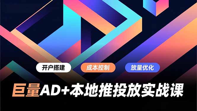 巨量AD+本地推投放实战课，开户搭建、成本控制、放量优化，有效提升商家线上获客与转化效率-极速搞钱指南