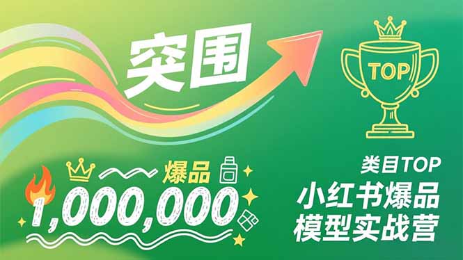 小红书爆品模型实战营，从新品突围到成为类目TOP，可复制路径，打造多个营收百万级爆品-极速搞钱指南