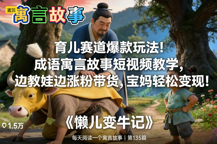 育儿赛道爆款玩法！成语寓言故事短视频教学，边教娃边涨粉带货，宝妈轻松变现！-极速搞钱指南