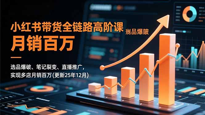 小红书带货全链路高阶课，选品爆破、笔记裂变、直播推广，实现多店月销百万(更新25年12月-极速搞钱指南