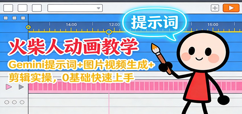 12月火柴人动画教学：Gemini 提示词+图片视频生成+剪辑实操，0基础快速上手-极速搞钱指南