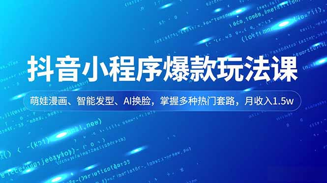 抖音小程序爆款玩法课，萌娃漫画、智能发型、AI换脸，掌握多种热门套路，月收入1.5w-极速搞钱指南