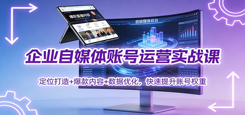企业自媒体账号运营实战课：定位打造+ 爆款内容+数据优化，快速提升账号权重-极速搞钱指南