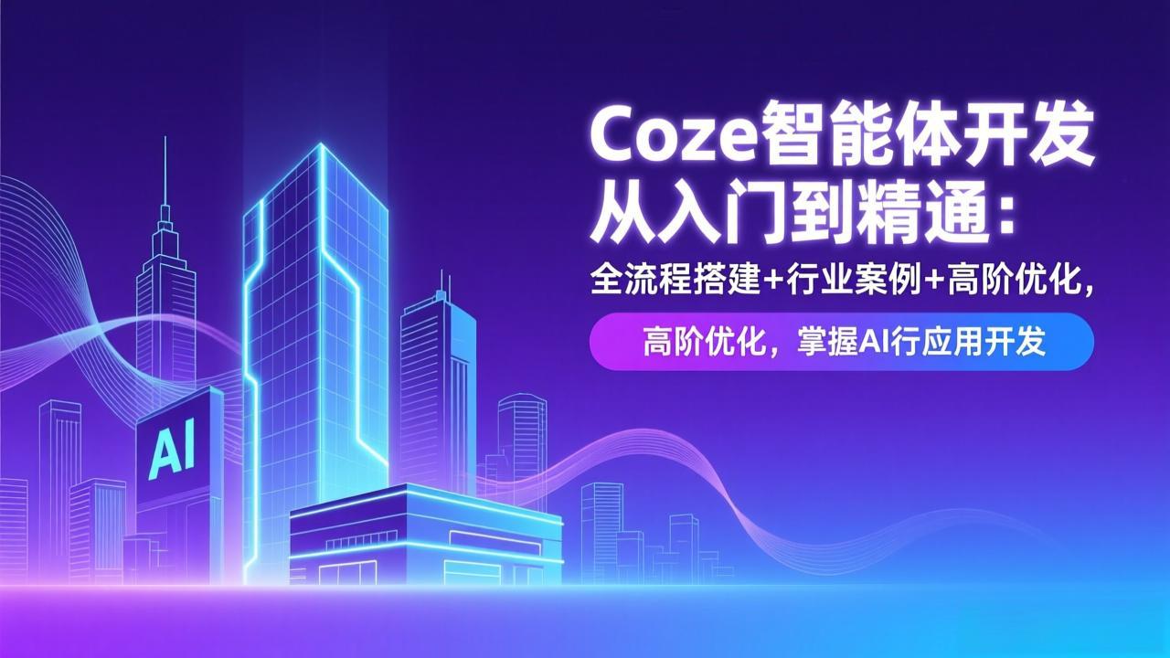 Coze智能体开发从入门到精通：全流程搭建+行业案例+高阶优化，掌握AI应用开发-极速搞钱指南