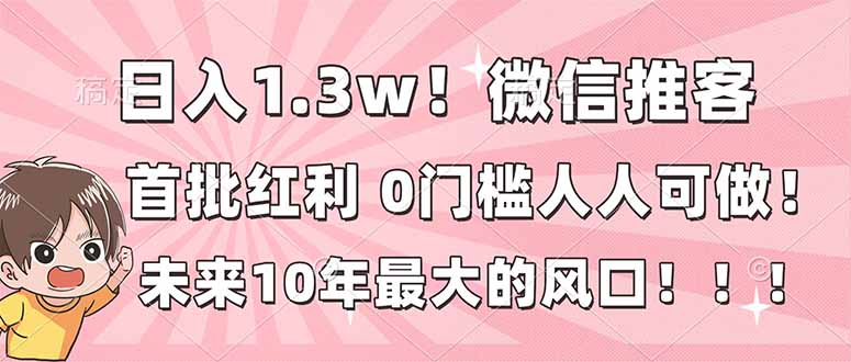 日入1.3w！微信推客，首批红利，未来10年最大的风口，0门槛，人人可做！-极速搞钱指南