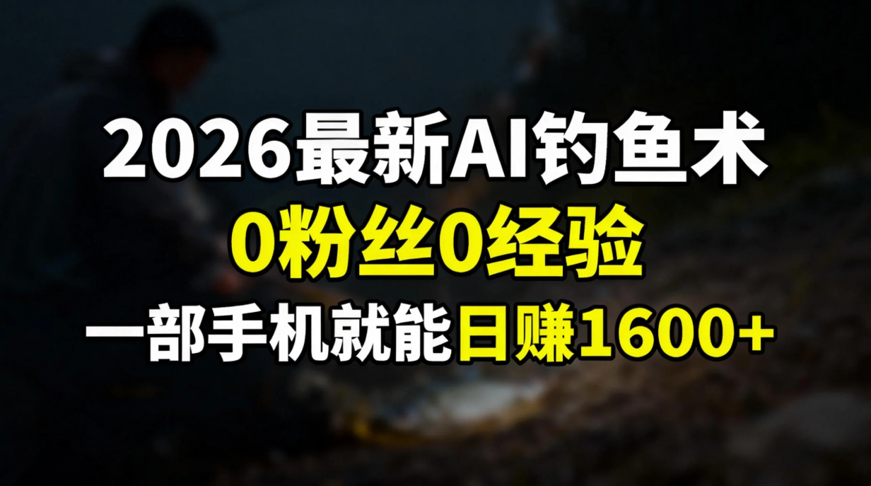 2026最新AI钓鱼术:0粉丝0经验，一部手机就能开启赚钱模式-极速搞钱指南