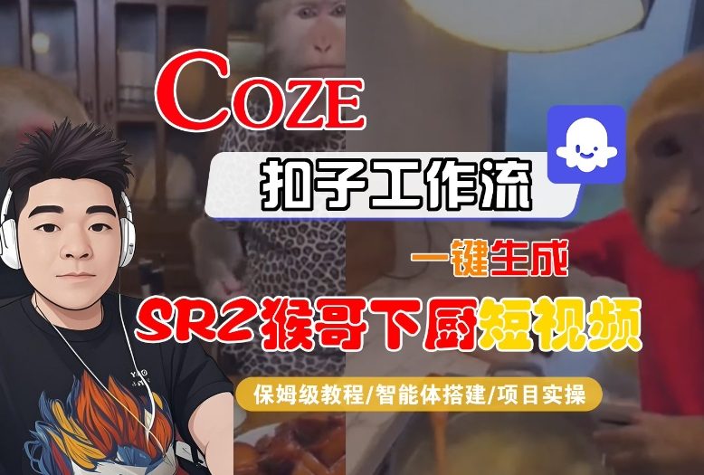 Coze扣子智能体工作流一键生成“SORA2猴哥下厨“短视频，全流程保姆级教学-极速搞钱指南