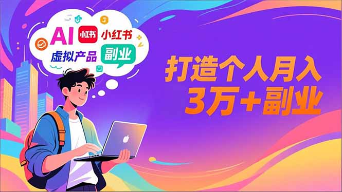 AI+小红书特训营，智能体搭建+虚拟产品原创+商业化变现，打造个人月入3万+副业-极速搞钱指南