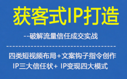 获客型IP打造，破解流量信任成，四类短视频布局+文案钩子指令创作IP三大信任状+IP变现四大模式-极速搞钱指南