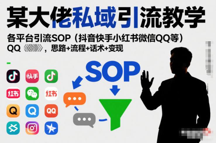 某大佬私域引流教学，各平台引流SOP(抖音快手小红书微信QQ等)，思路+流程+话术+变现-极速搞钱指南