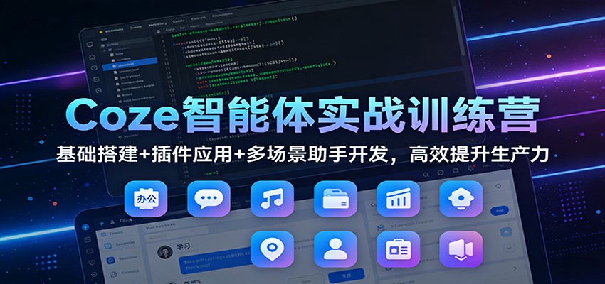 Coze智能体实战训练营：基础搭建+插件应用+多场景助手开发，高效提升生产力-极速搞钱指南