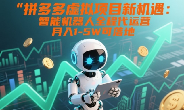 拼多多虚拟项目新机遇：智能机器人全程代运营，月入1-5W可落地【揭秘】-极速搞钱指南