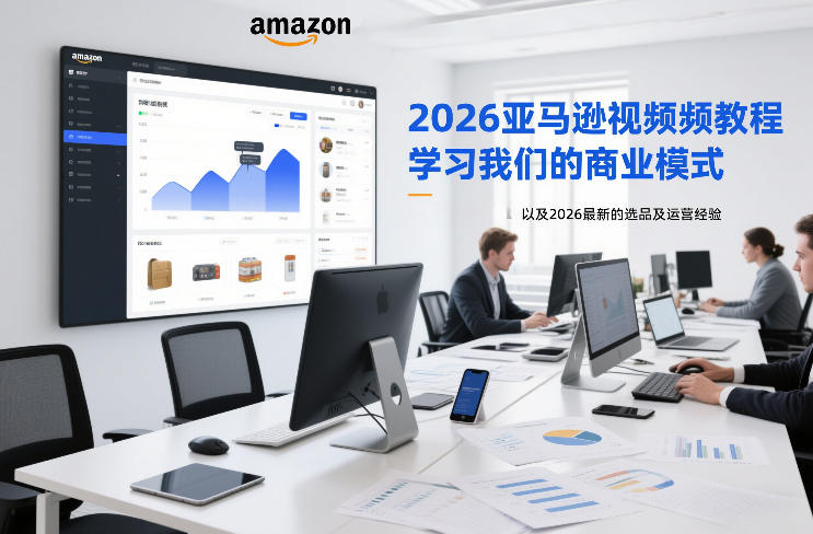 2026亚马逊视频教程，学习我们的商业模式，以及2026最新的选品及运营经验-极速搞钱指南