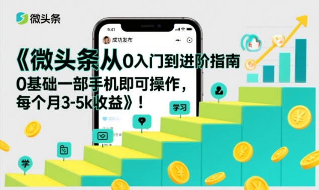 微头条从0入门到进阶指南，0基础一部手机即可操作，每个月3-5k收益-极速搞钱指南