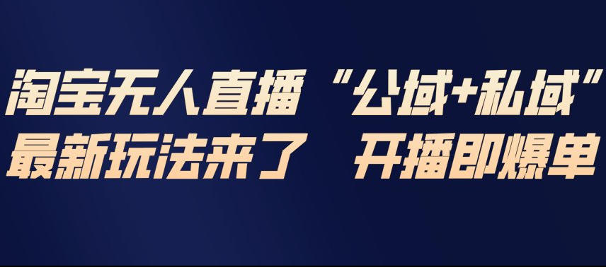 淘宝无人直播完整教程，公试+私域，最新玩法来了，开播即爆单-极速搞钱指南