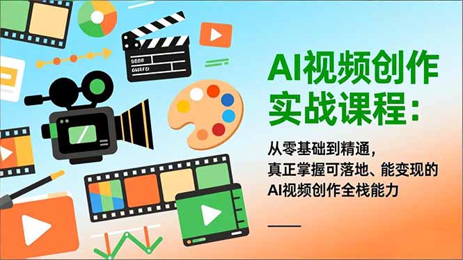 AI视频创作实战课程：从零基础到精通，真正掌握可落地、能变现的AI视频创作全栈能力-极速搞钱指南
