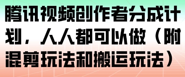 腾讯视频创作者分成计划，人人都可以做(附混剪玩法和搬运玩法)-极速搞钱指南