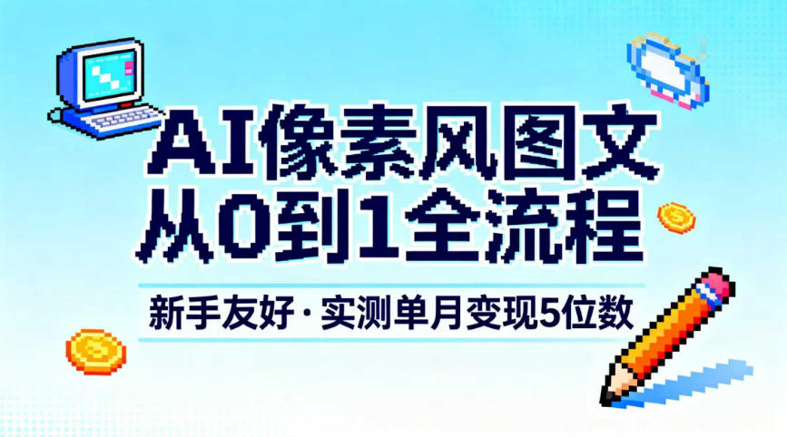 AI像素风图文从0到1全流程，新手友好，实测单月变现5位数-极速搞钱指南