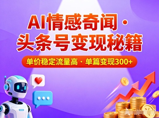 头条号做AI情感奇闻内容，单价稳定流量高，一篇变现3张-极速搞钱指南