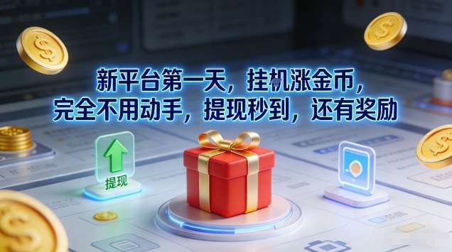 新平台第一天，挂G涨金币，完全不用动手，提现秒到，还有奖励【揭秘】-极速搞钱指南