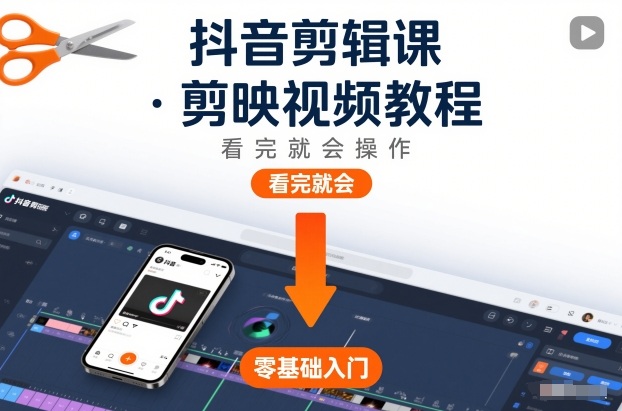 抖音剪辑课，剪映视频教程，看完就会操作-极速搞钱指南