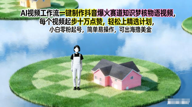 AI视频工作流一键制作抖音爆火赛道知识梦核物语视频，每个视频起步10W点赞，轻松上精选计划-极速搞钱指南