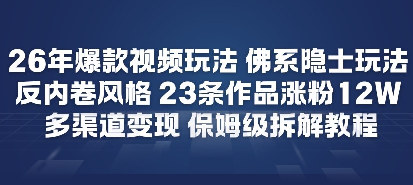 26年爆款短视频玩法，佛系隐士玩法，反内卷视频风格，23条作品涨粉12W，多渠道变现-极速搞钱指南