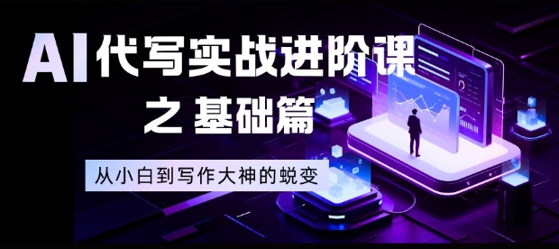 AI代写实战进阶课之基础篇，从小白到写作大神的蜕变【揭秘】-极速搞钱指南