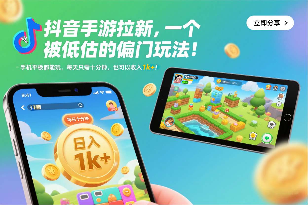 抖音手游拉新，一个被低估的偏门玩法！手机平板都能玩，每天只需十分钟，也可以收入1k+【揭秘】-极速搞钱指南