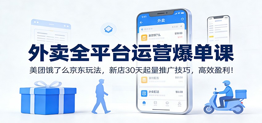 外卖全平台运营爆单课：美团饿了么京东玩法，新店30天起量推广技巧，高效盈利！-极速搞钱指南