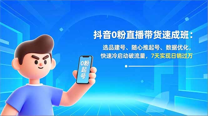 抖音0粉直播带货速成班：选品建号、随心推起号、数据优化，快速冷启动破流量，7天实现日销过万-极速搞钱指南