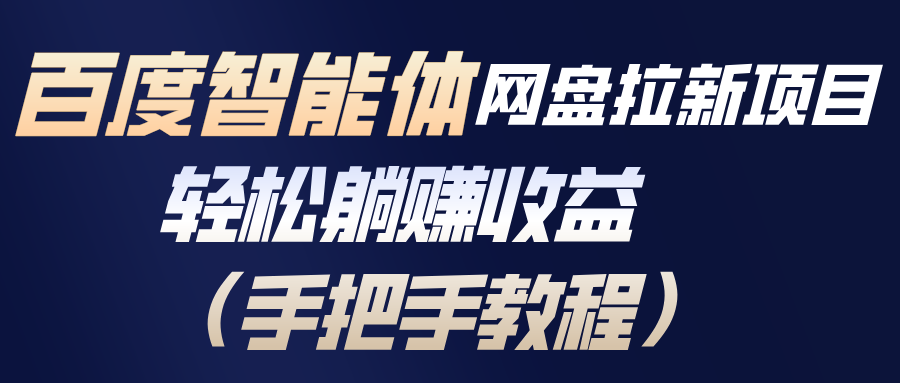 百度智能体网盘拉新项目，轻松躺赚收益(手把手教程-极速搞钱指南