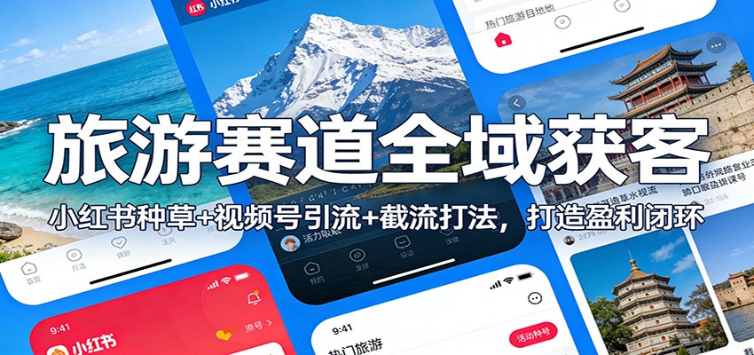 旅游赛道全域获客：小红书种草+视频号引流+截流打法，打造盈利闭环-极速搞钱指南