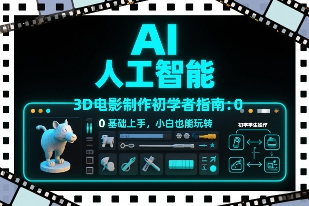 AI人工智能3D电影制作初学者指南：0基础上手，小白也能玩转-极速搞钱指南